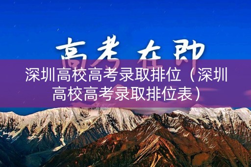 深圳高校高考录取排位（深圳高校高考录取排位表）