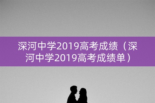 深河中学2019高考成绩（深河中学2019高考成绩单）