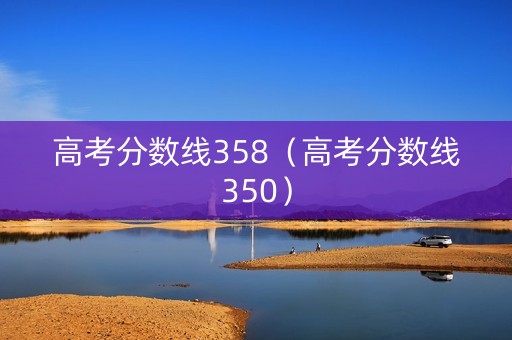 高考分数线358（高考分数线350）