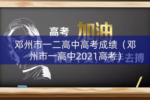 邓州市一二高中高考成绩（邓州市一高中2021高考）