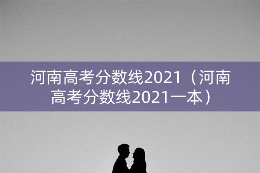 河南高考分数线2021（河南高考分数线2021一本）