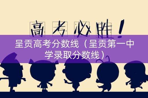 呈贡高考分数线（呈贡第一中学录取分数线）
