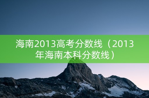 海南2013高考分数线（2013年海南本科分数线）