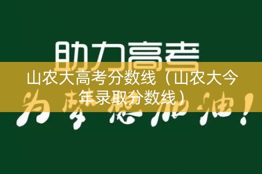 山农大高考分数线（山农大今年录取分数线）