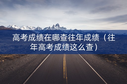 高考成绩在哪查往年成绩（往年高考成绩这么查）