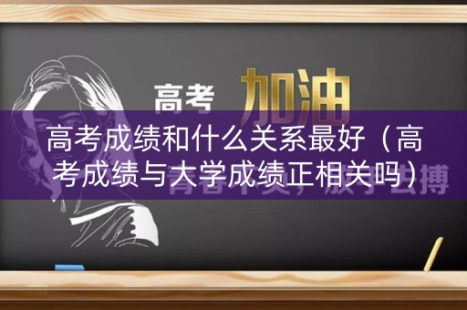 高考成绩和什么关系最好（高考成绩与大学成绩正相关吗）