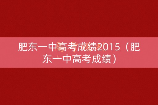 肥东一中高考成绩2015（肥东一中高考成绩）