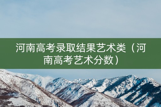 河南高考录取结果艺术类（河南高考艺术分数）