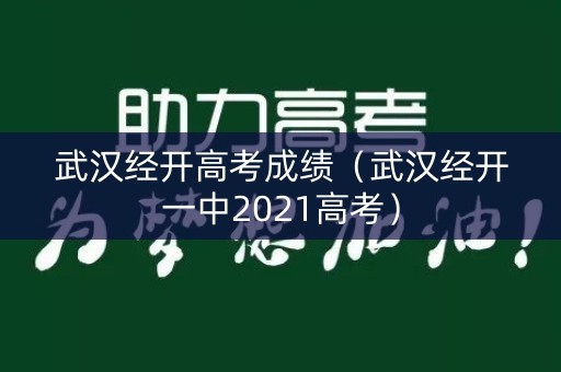 武汉经开高考成绩（武汉经开一中2021高考）