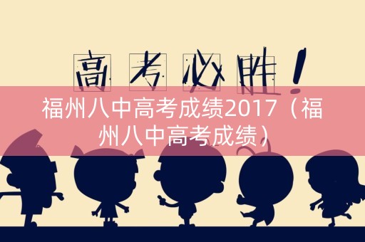 福州八中高考成绩2017（福州八中高考成绩）
