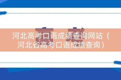 河北高考口语成绩查询网站（河北省高考口语成绩查询）