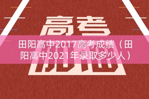 田阳高中2017高考成绩（田阳高中2021年录取多少人）