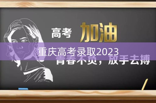 重庆高考录取2023