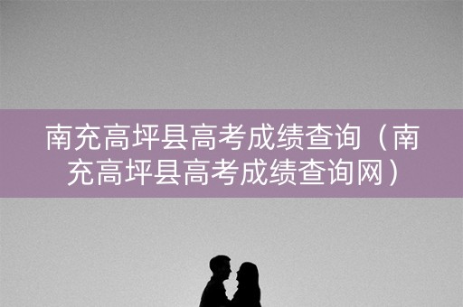南充高坪县高考成绩查询（南充高坪县高考成绩查询网）