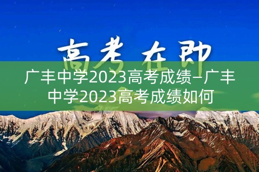 广丰中学2023高考成绩—广丰中学2023高考成绩如何