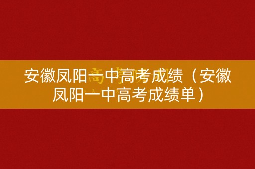 安徽凤阳一中高考成绩（安徽凤阳一中高考成绩单）