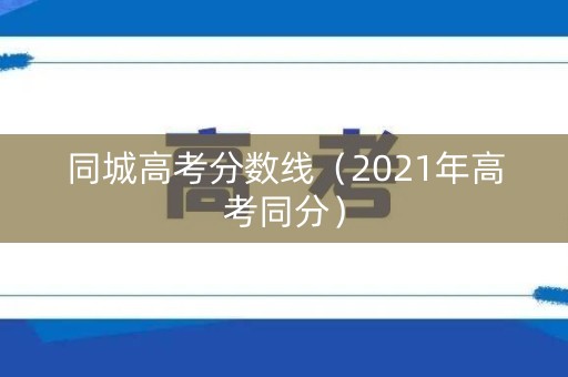同城高考分数线（2021年高考同分）
