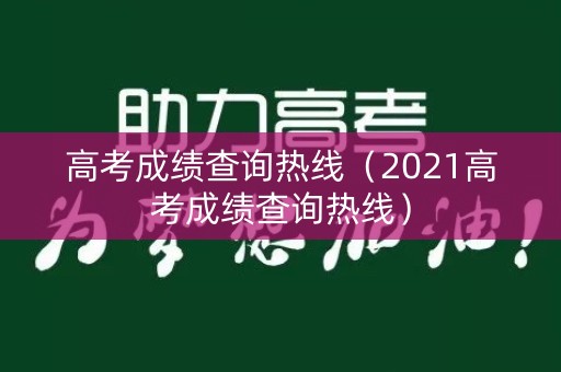高考成绩查询热线（2021高考成绩查询热线）