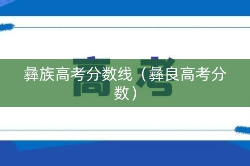彝族高考分数线（彝良高考分数）