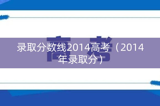 录取分数线2014高考（2014年录取分）