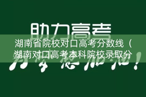 湖南省院校对口高考分数线（湖南对口高考本科院校录取分数线）