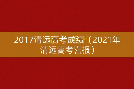 2017清远高考成绩（2021年清远高考喜报）
