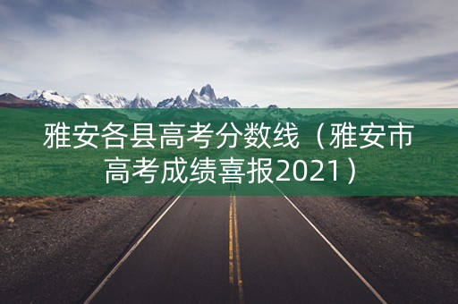 雅安各县高考分数线（雅安市高考成绩喜报2021）