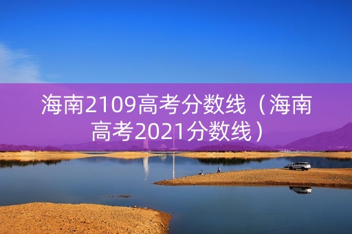 海南2109高考分数线（海南高考2021分数线）