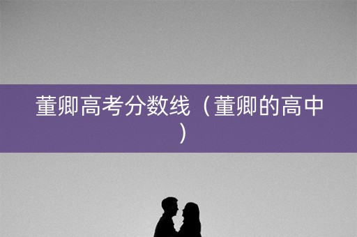 董卿高考分数线（董卿的高中）