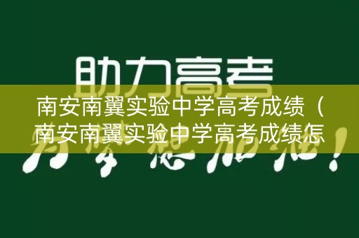 南安南翼实验中学高考成绩（南安南翼实验中学高考成绩怎么样）