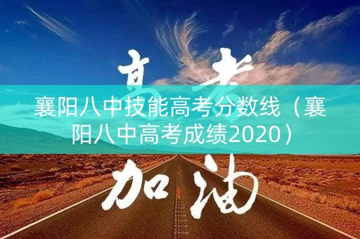 襄阳八中技能高考分数线（襄阳八中高考成绩2020）