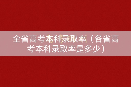 全省高考本科录取率（各省高考本科录取率是多少）