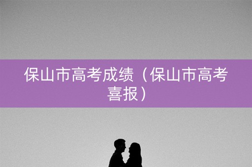 保山市高考成绩（保山市高考喜报）