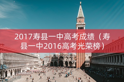 2017寿县一中高考成绩（寿县一中2016高考光荣榜）