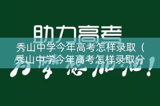 秀山中学今年高考怎样录取（秀山中学今年高考怎样录取分数）