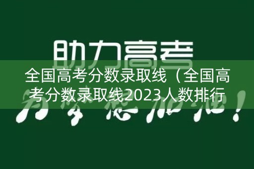 全国高考分数录取线（全国高考分数录取线2023人数排行榜从高到低）
