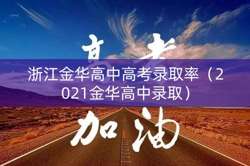 浙江金华高中高考录取率（2021金华高中录取）