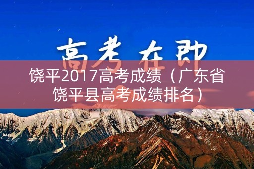 饶平2017高考成绩（广东省饶平县高考成绩排名）