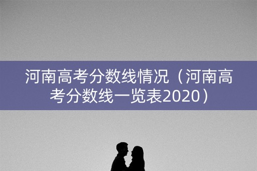 河南高考分数线情况（河南高考分数线一览表2020）