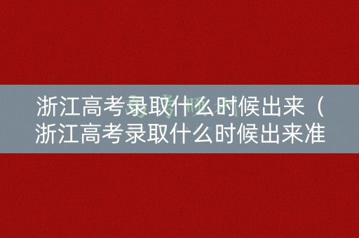 浙江高考录取什么时候出来（浙江高考录取什么时候出来准考证）