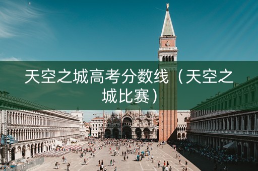 天空之城高考分数线（天空之城比赛）