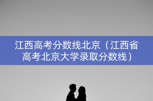 江西高考分数线北京（江西省高考北京大学录取分数线）