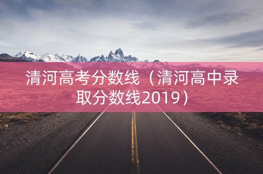 清河高考分数线（清河高中录取分数线2019）