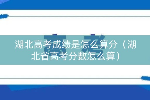 湖北高考成绩是怎么算分（湖北省高考分数怎么算）