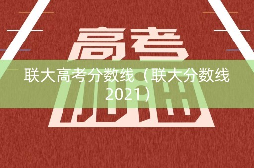 联大高考分数线（联大分数线2021）