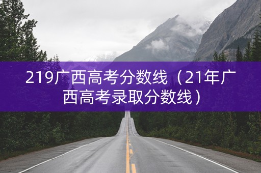 219广西高考分数线（21年广西高考录取分数线）
