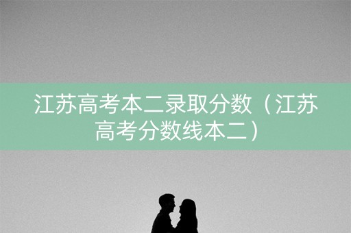 江苏高考本二录取分数（江苏高考分数线本二）