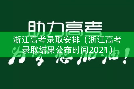 浙江高考录取安排（浙江高考录取结果公布时间2021）