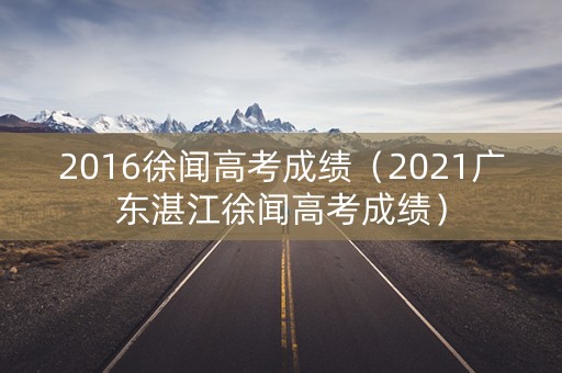 2016徐闻高考成绩（2021广东湛江徐闻高考成绩）