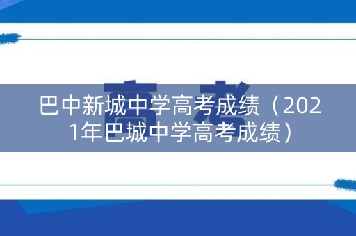 巴中新城中学高考成绩（2021年巴城中学高考成绩）